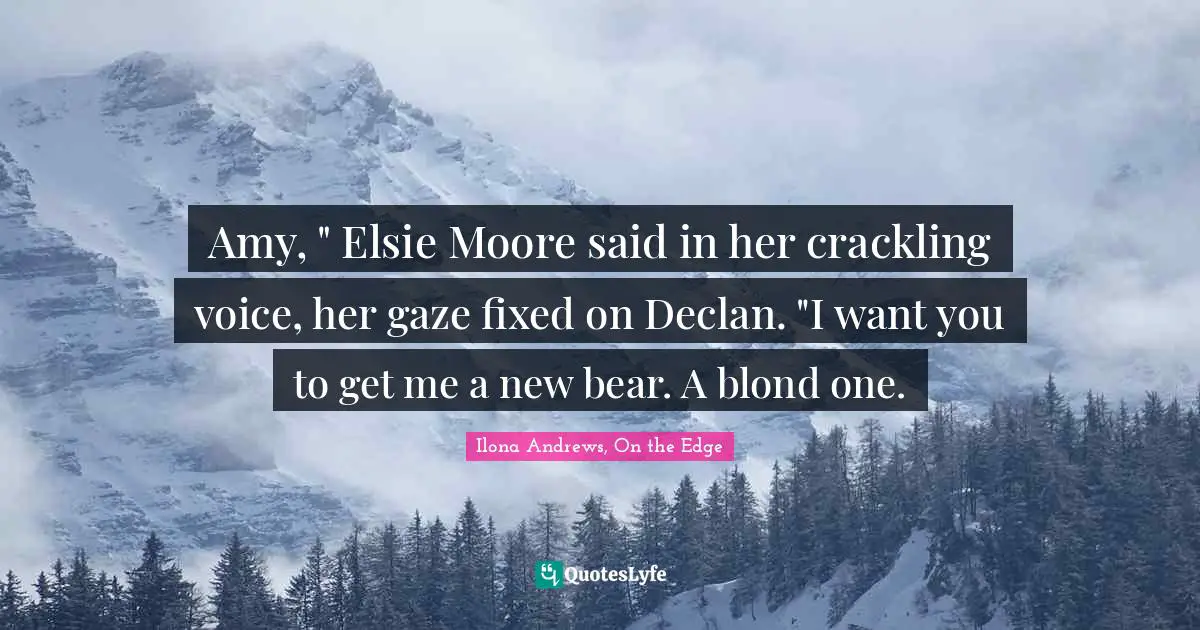 Amy, " Elsie Moore said in her crackling voice, her gaze fixed on Declan. "I want you to get me a new bear. A blond one.