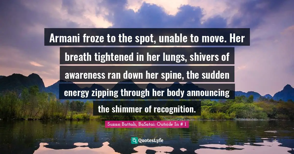 Armani froze to the spot, unable to move. Her breath tightened in her lungs, shivers of awareness ran down her spine, the sudden energy zipping through her body announcing the shimmer of recognition.
