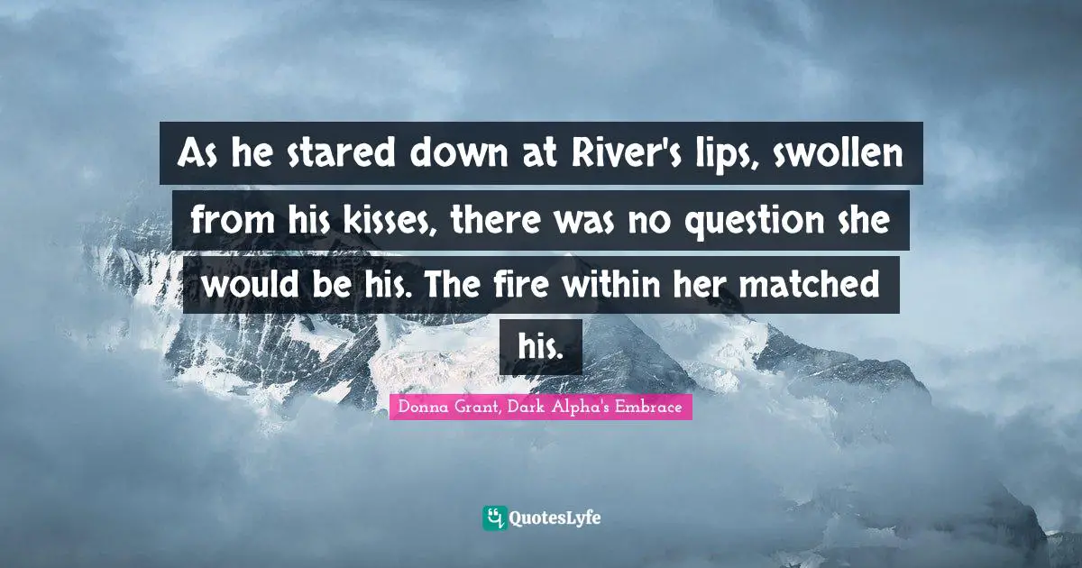As he stared down at River's lips, swollen from his kisses, there was no question she would be his. The fire within her matched his.