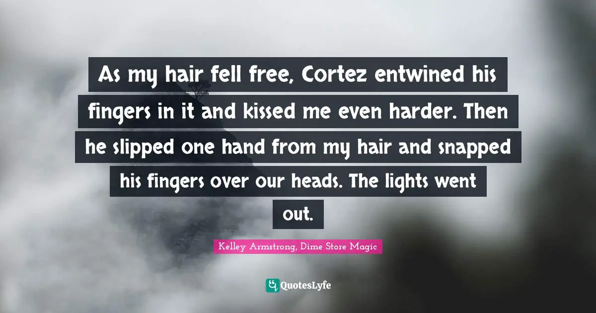 As my hair fell free, Cortez entwined his fingers in it and kissed me even harder. Then he slipped one hand from my hair and snapped his fingers over our heads. The lights went out.