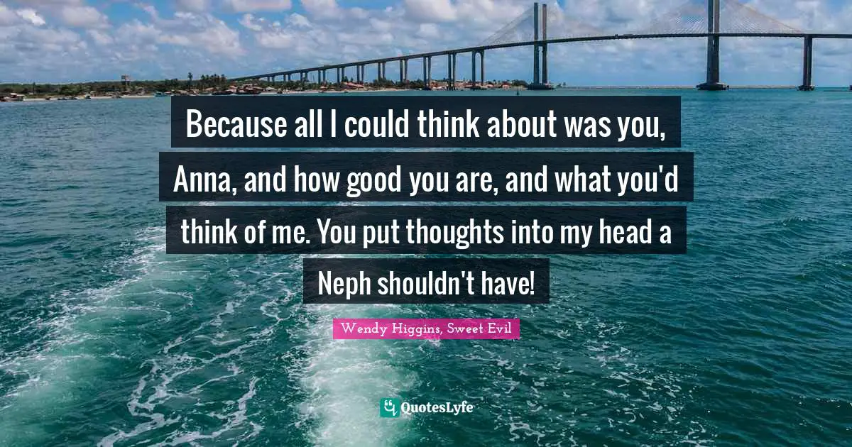Because all I could think about was you, Anna, and how good you are, and what you'd think of me. You put thoughts into my head a Neph shouldn't have!