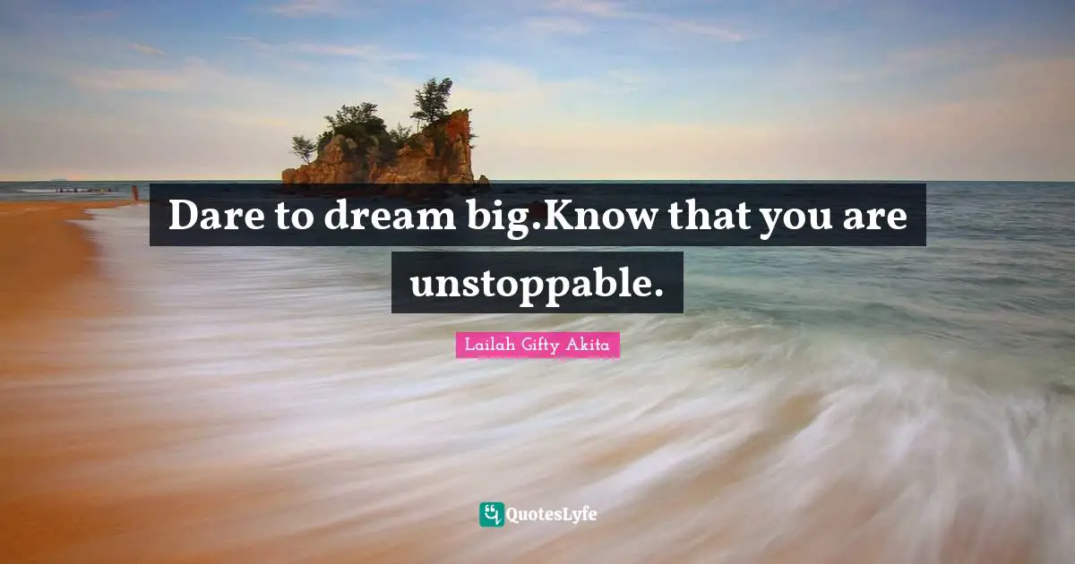 Lailah Gifty Akita Quotes: Dare to dream big.Know that you are unstoppable.
