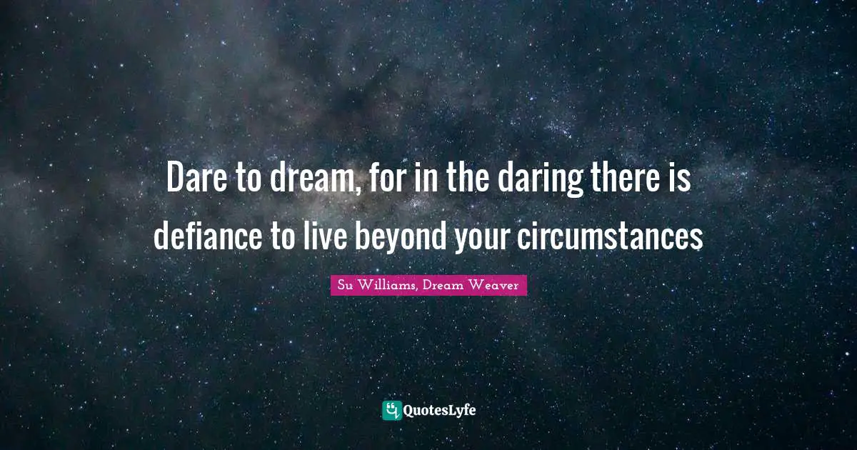 Dare To Dream Quotes: "Dare to dream, for in the daring there is defiance to live beyond your circumstances"