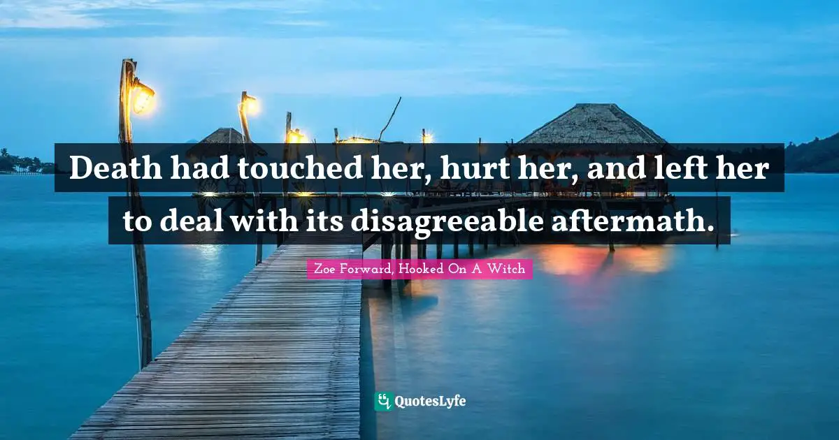 Death had touched her, hurt her, and left her to deal with its disagreeable aftermath.