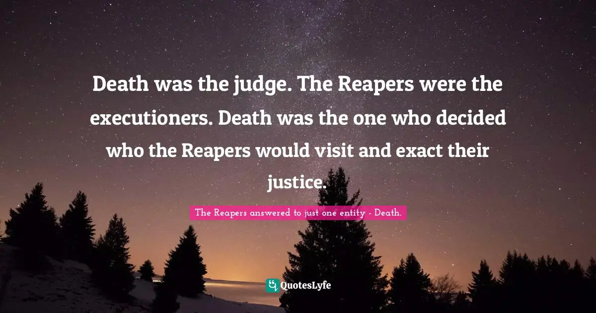 Death was the judge. The Reapers were the executioners. Death was the one who decided who the Reapers would visit and exact their justice.
