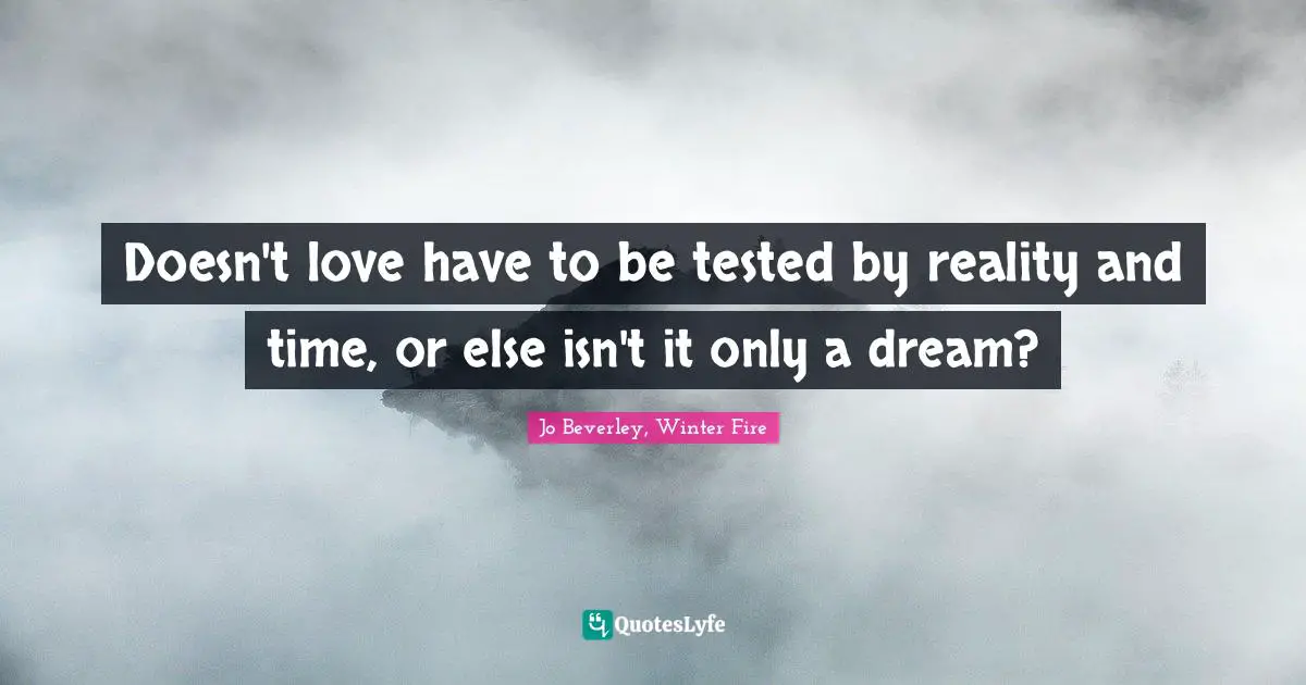 Doesn't love have to be tested by reality and time, or else isn't it only a dream?