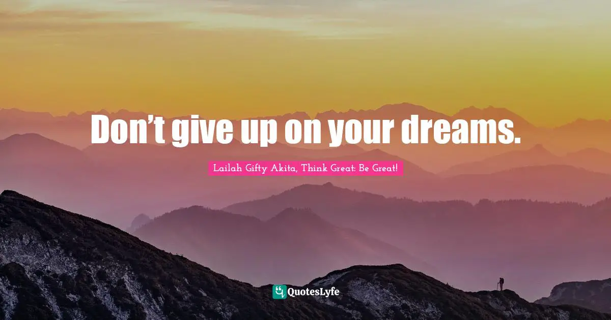 Don’t give up on your dreams.