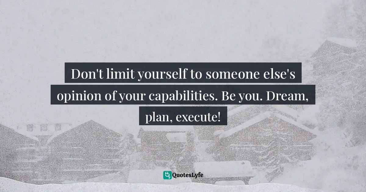 Execute Quotes: "Don't limit yourself to someone else's opinion of your capabilities. Be you. Dream, plan, execute!"