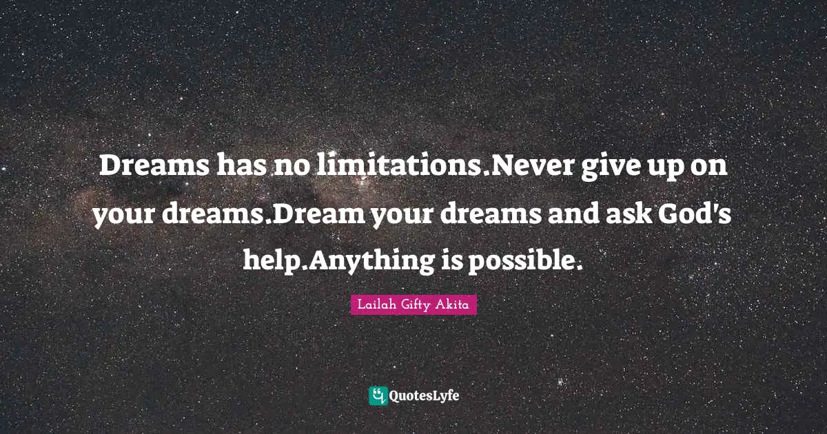 Dream Big Quotes: "Dreams has no limitations.Never give up on your dreams.Dream your dreams and ask God's help.Anything is possible."