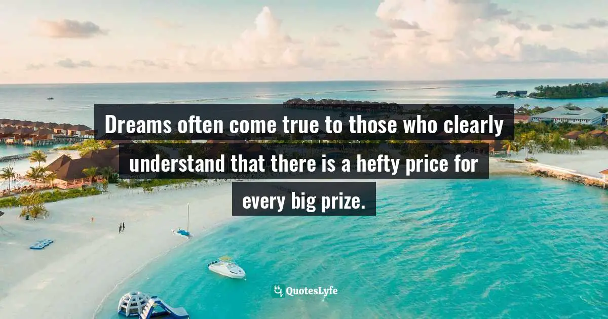 Dreams often come true to those who clearly understand that there is a hefty price for every big prize.