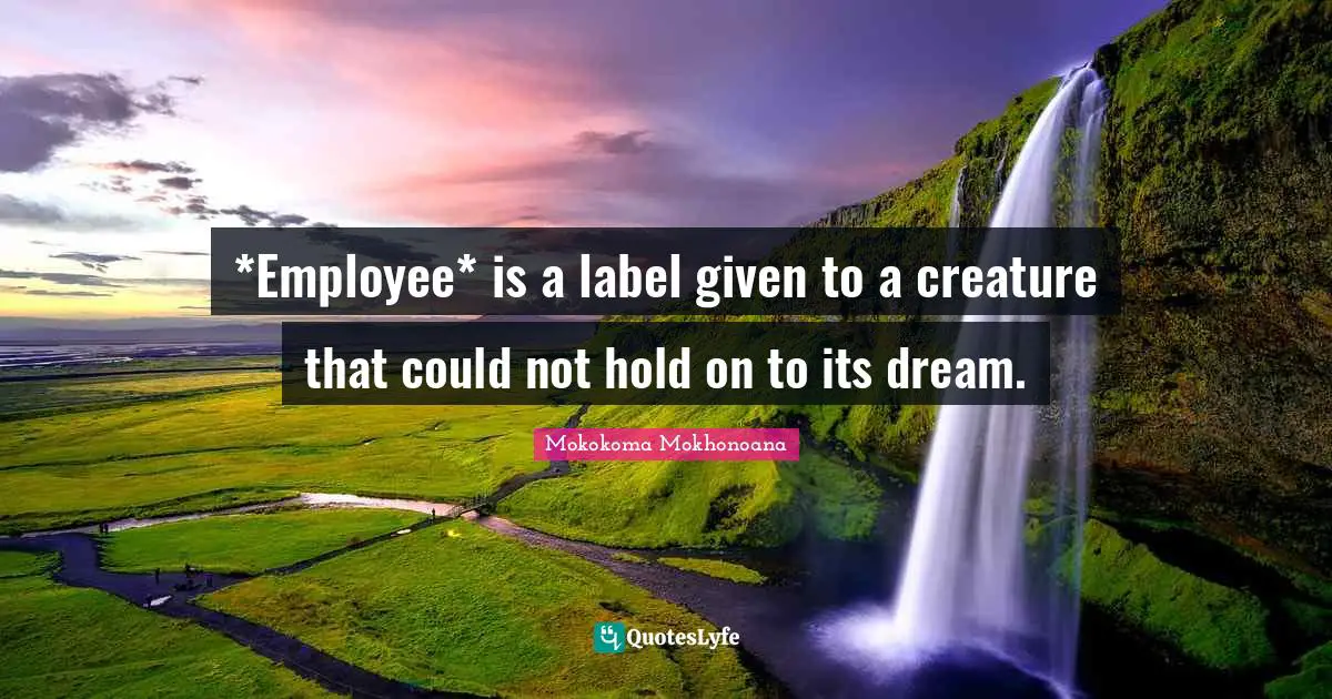 *Employee* is a label given to a creature that could not hold on to its dream.