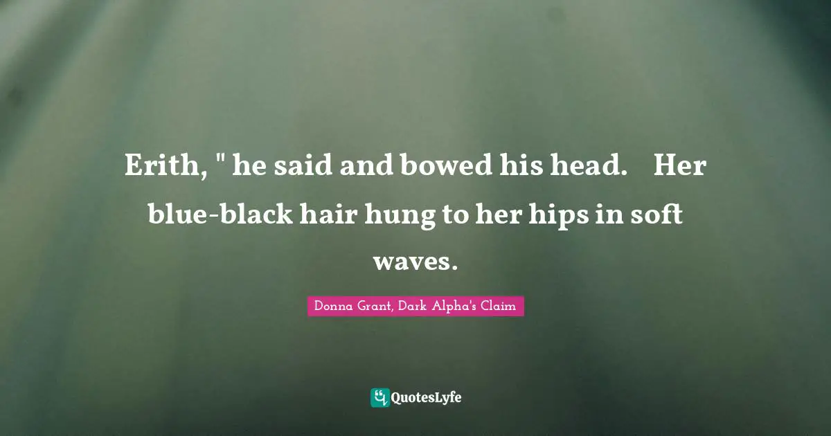 Erith, " he said and bowed his head.	Her blue-black hair hung to her hips in soft waves.