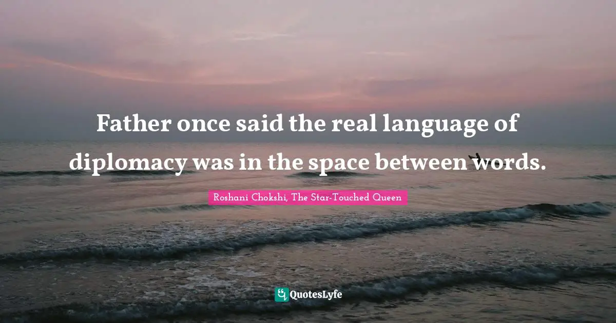 Father once said the real language of diplomacy was in the space between words.