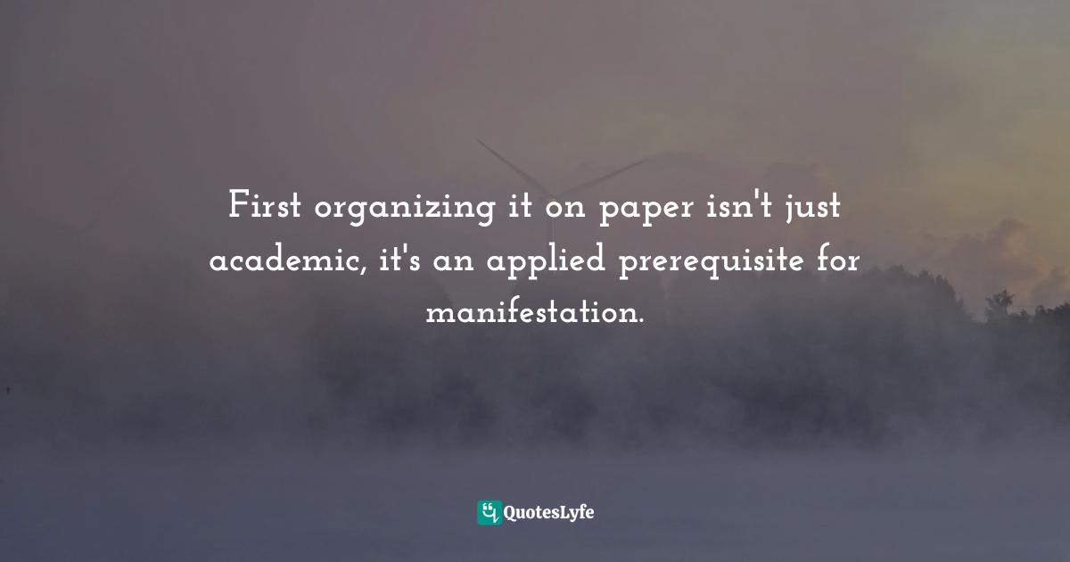 First organizing it on paper isn't just academic, it's an applied prerequisite for manifestation.