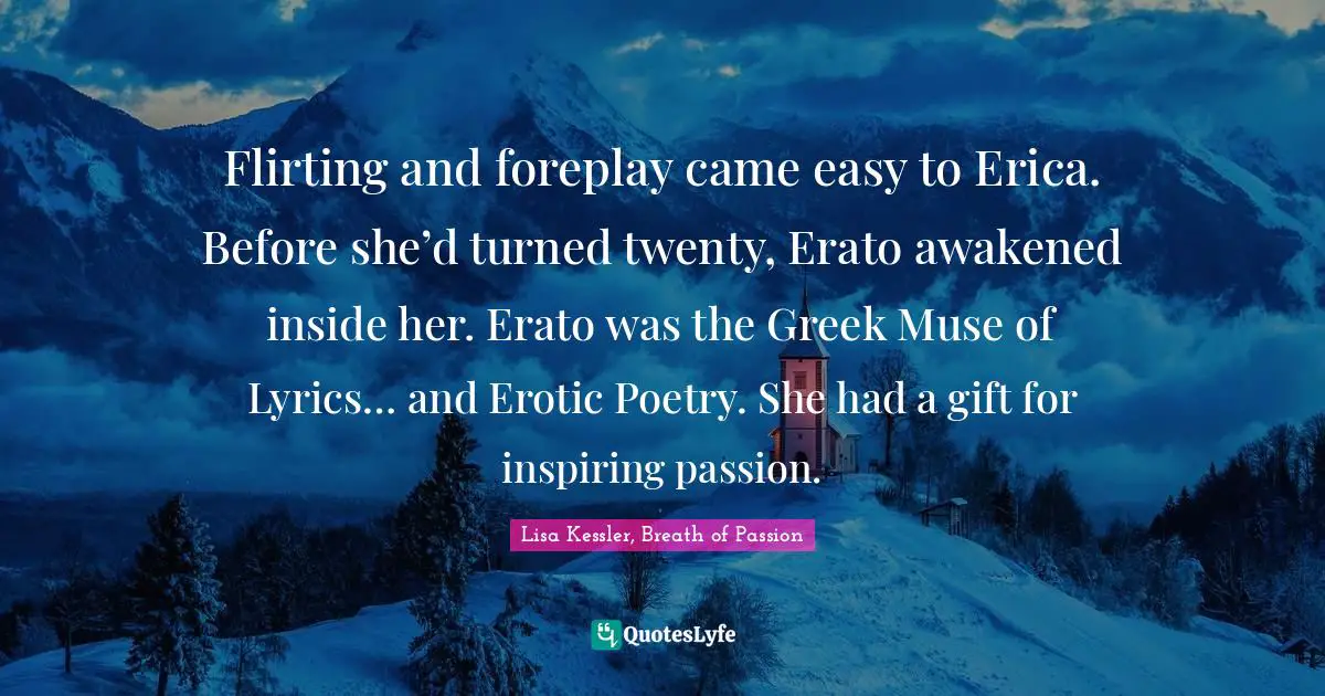 Flirting and foreplay came easy to Erica. Before she’d turned twenty, Erato awakened inside her. Erato was the Greek Muse of Lyrics… and Erotic Poetry. She had a gift for inspiring passion.