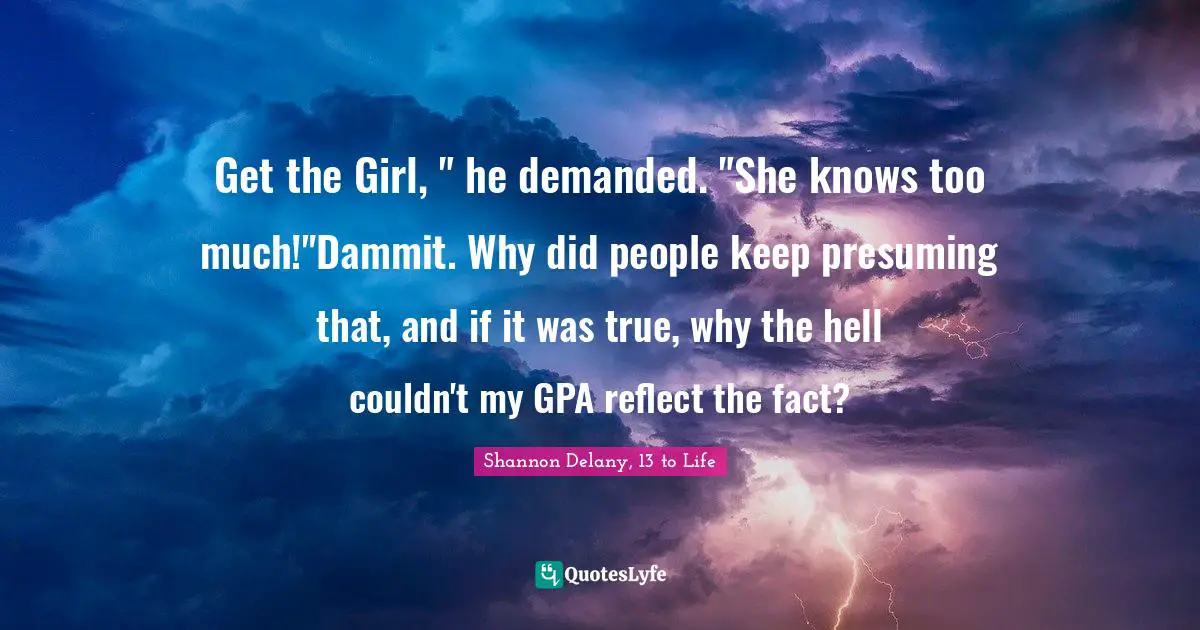 Get the Girl, " he demanded. "She knows too much!"Dammit. Why did people keep presuming that, and if it was true, why the hell couldn't my GPA reflect the fact?