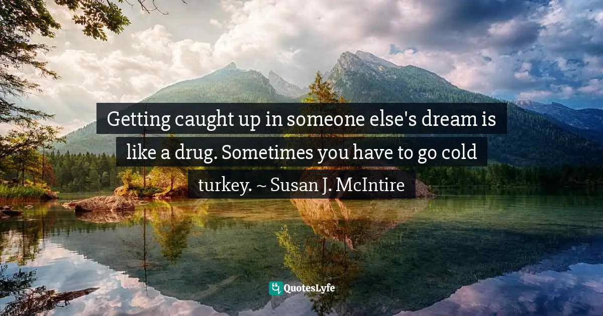 Focus On Your Dreams Quotes: "Getting caught up in someone else's dream is like a drug. Sometimes you have to go cold turkey. ~ Susan J. McIntire"