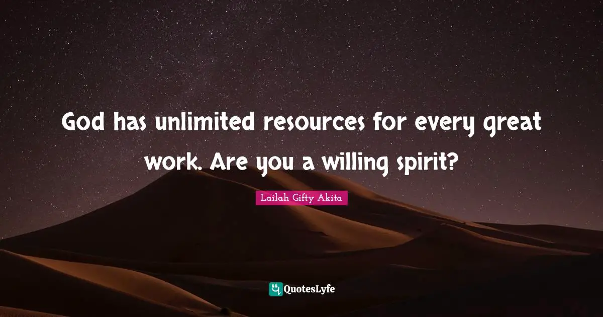 Lailah Gifty Akita Quotes: God has unlimited resources for every great work. Are you a willing spirit?
