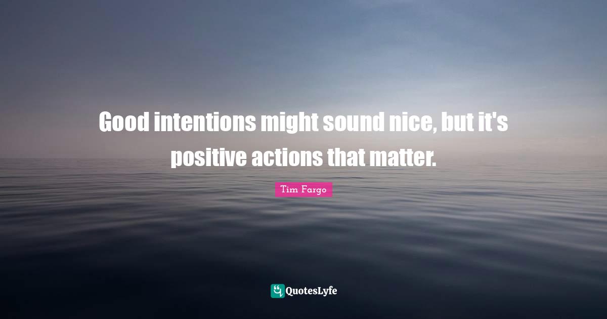 Dream Big Quotes: "Good intentions might sound nice, but it's positive actions that matter."
