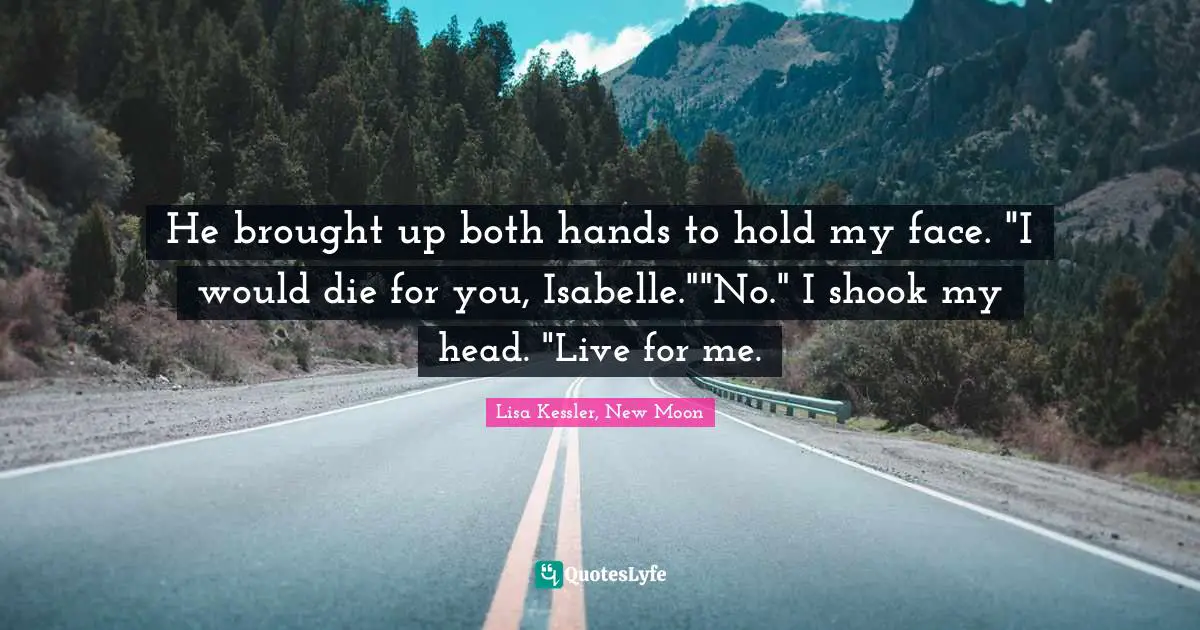 He brought up both hands to hold my face. "I would die for you, Isabelle.""No." I shook my head. "Live for me.