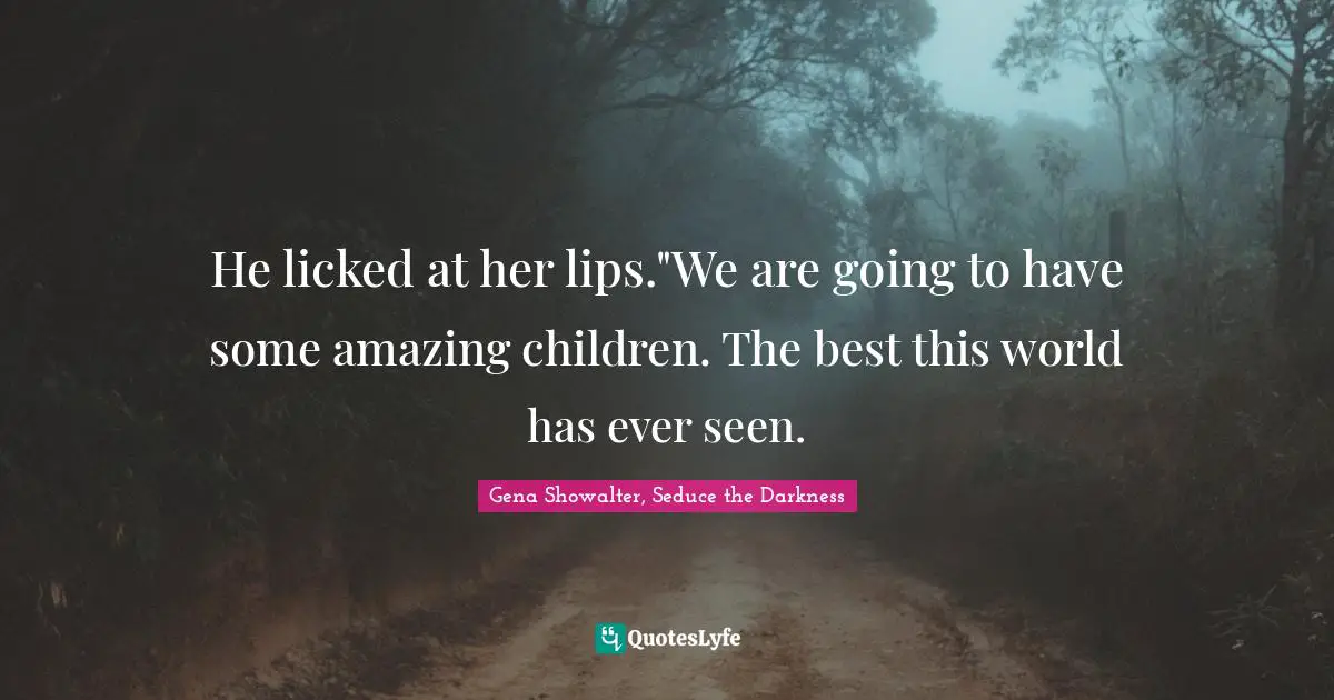 Paranormal Romance Quotes: "He licked at her lips."We are going to have some amazing children. The best this world has ever seen."
