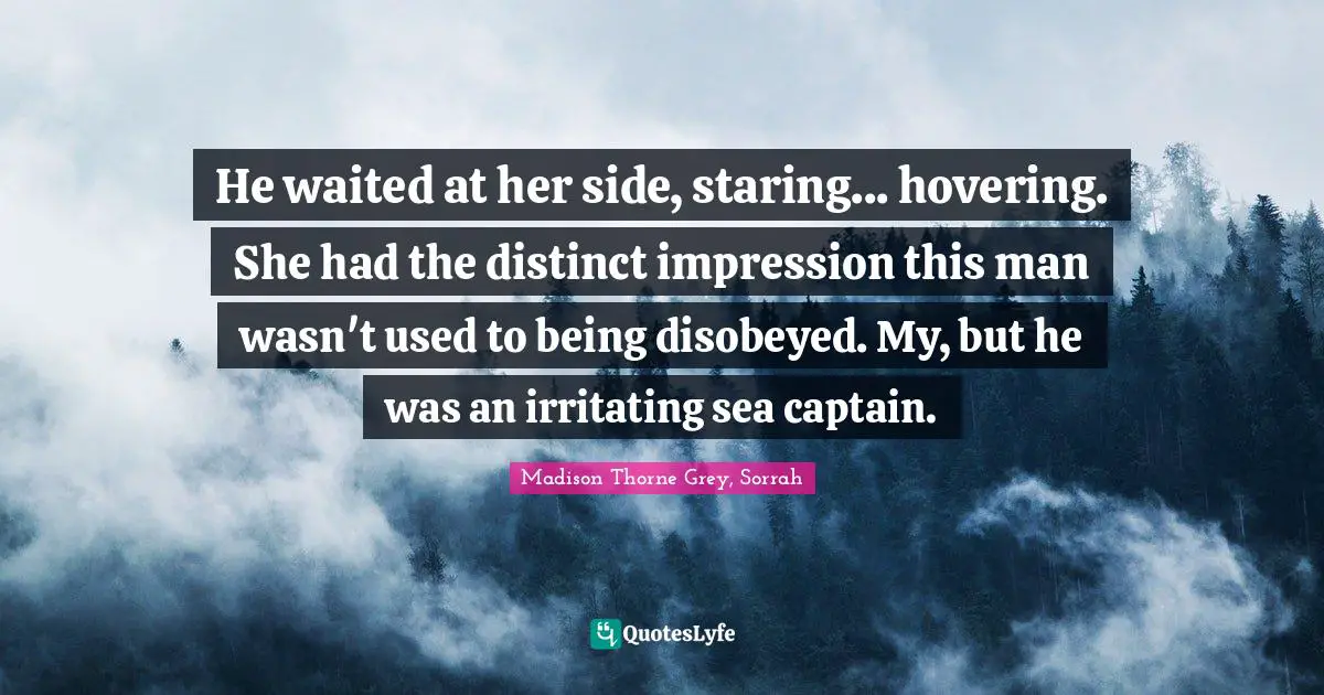 He waited at her side, staring... hovering. She had the distinct impression this man wasn't used to being disobeyed. My, but he was an irritating sea captain.