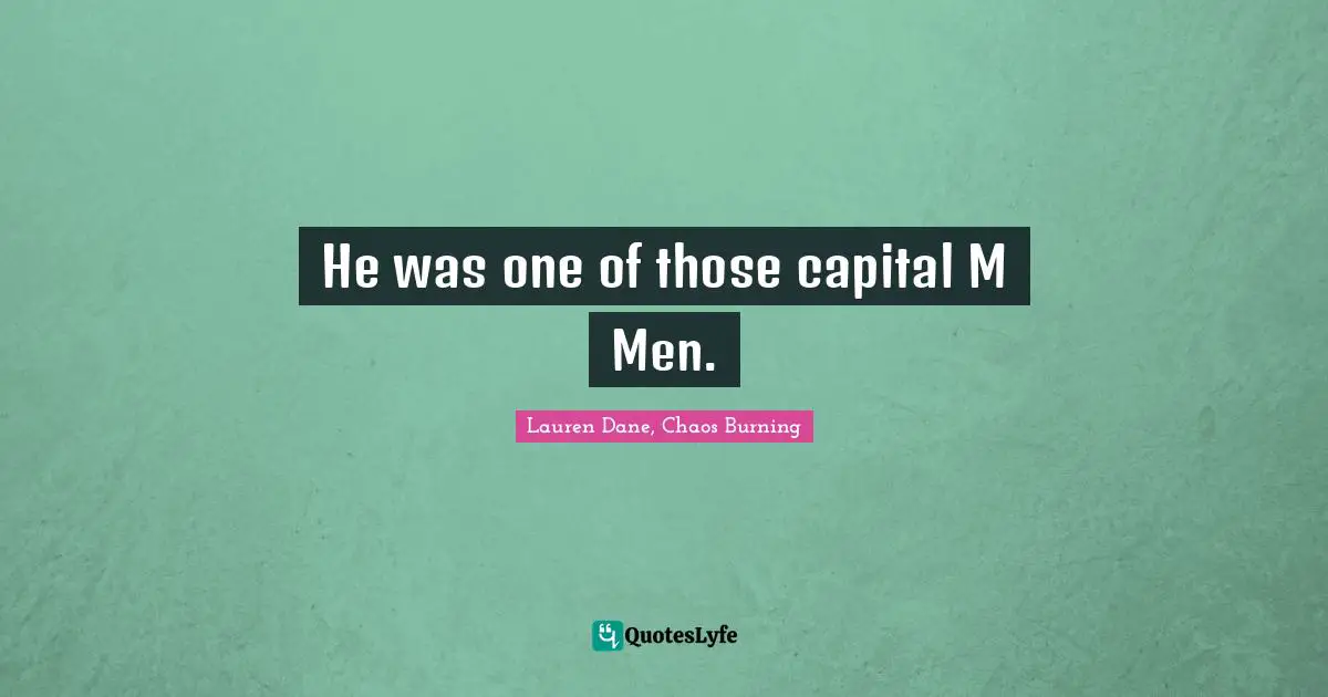 He was one of those capital M Men.