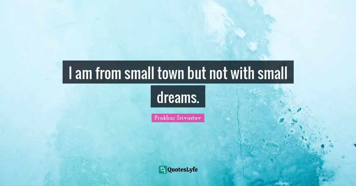 I am from small town but not with small dreams.