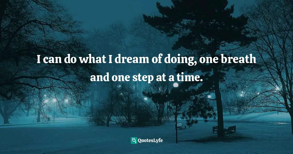 Vision Building Quotes: "I can do what I dream of doing, one breath and one step at a time."