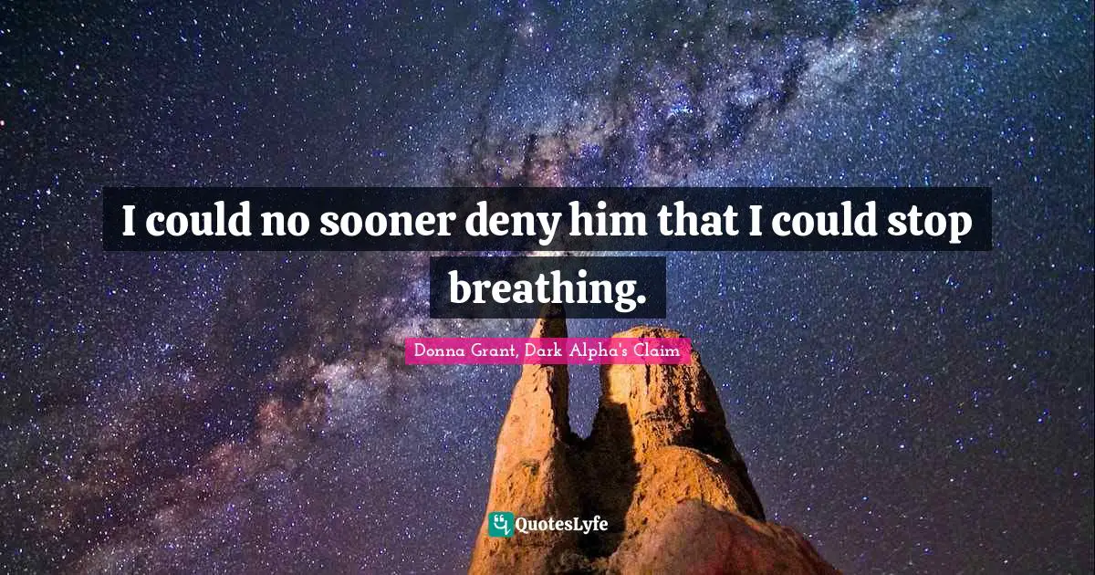 I could no sooner deny him that I could stop breathing.