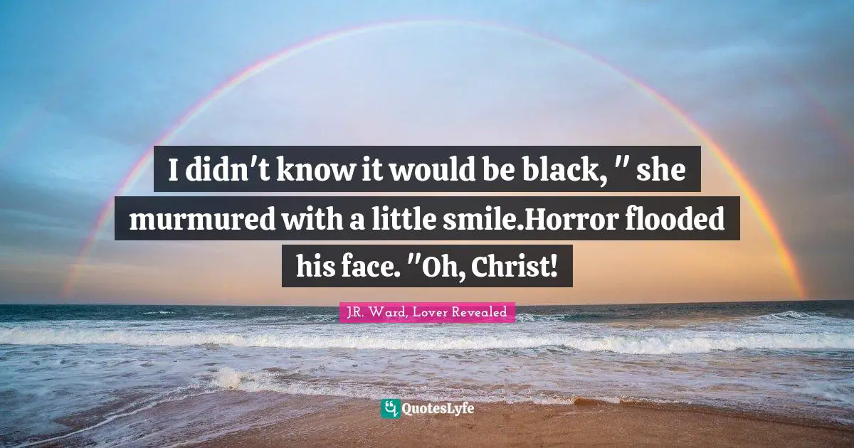 J.R. Ward, Lover Revealed Quotes: "I didn't know it would be black, " she murmured with a little smile.Horror flooded his face. "Oh, Christ!"