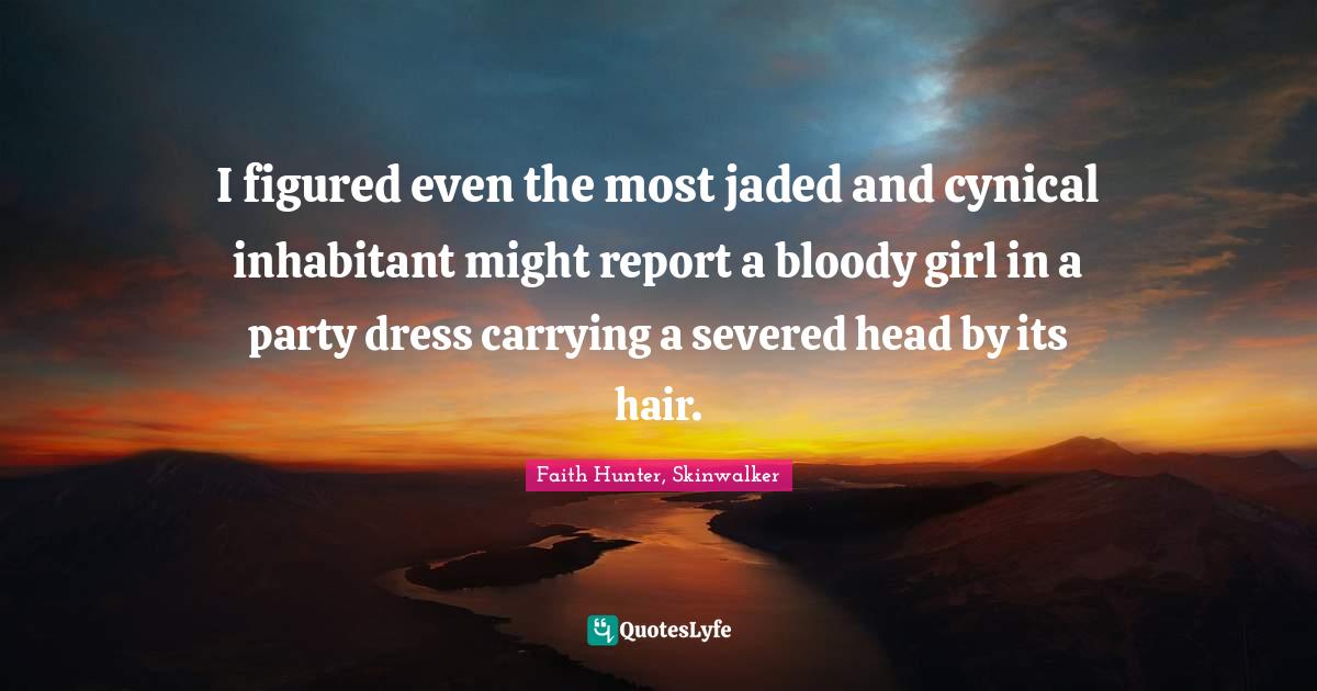 Paranormal Romance Quotes: "I figured even the most jaded and cynical inhabitant might report a bloody girl in a party dress carrying a severed head by its hair."