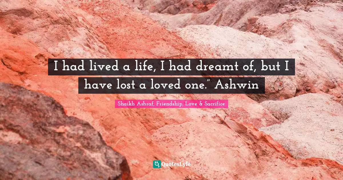 I had lived a life, I had dreamt of, but I have lost a loved one.” Ashwin