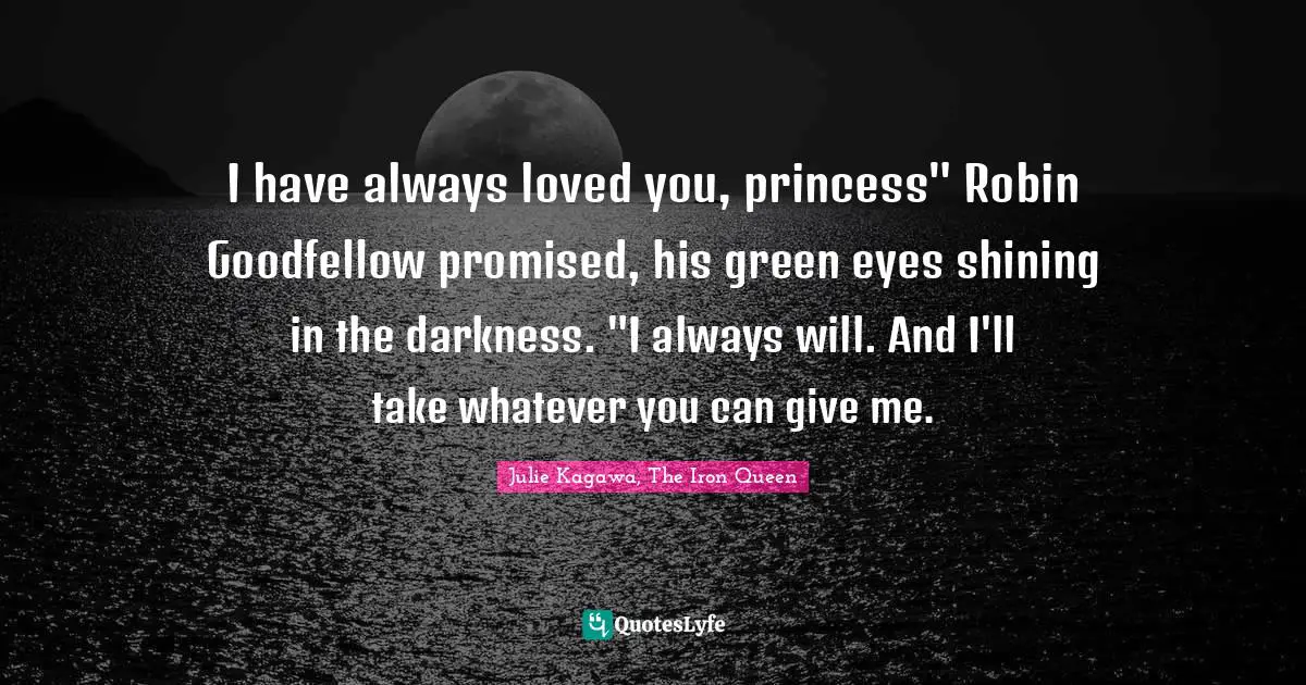 I have always loved you, princess" Robin Goodfellow promised, his green eyes shining in the darkness. "I always will. And I'll take whatever you can give me.