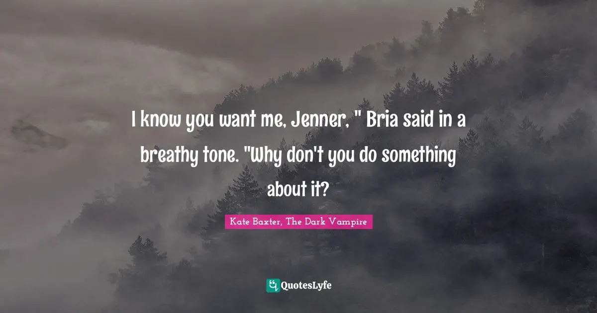 I know you want me, Jenner, " Bria said in a breathy tone. "Why don't you do something about it?