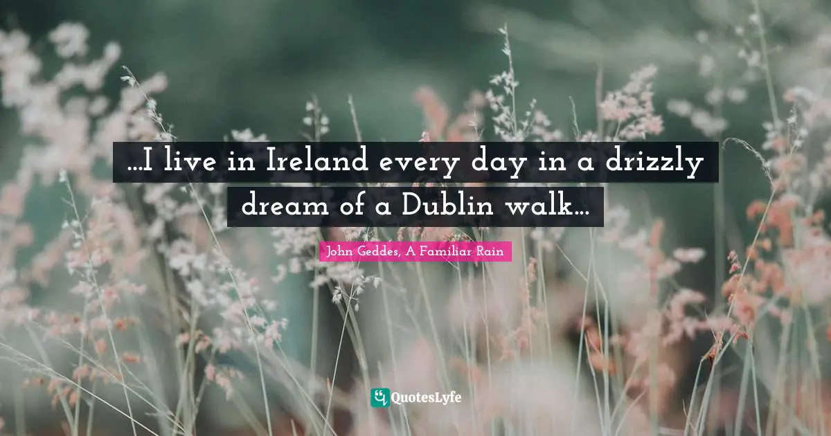 ...I live in Ireland every day in a drizzly dream of a Dublin walk...