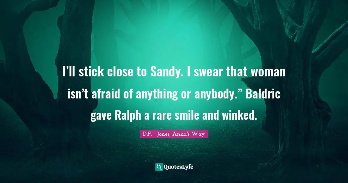 I’ll stick close to Sandy. I swear that woman isn’t afraid of anything or anybody.” Baldric gave Ralph a rare smile and winked.