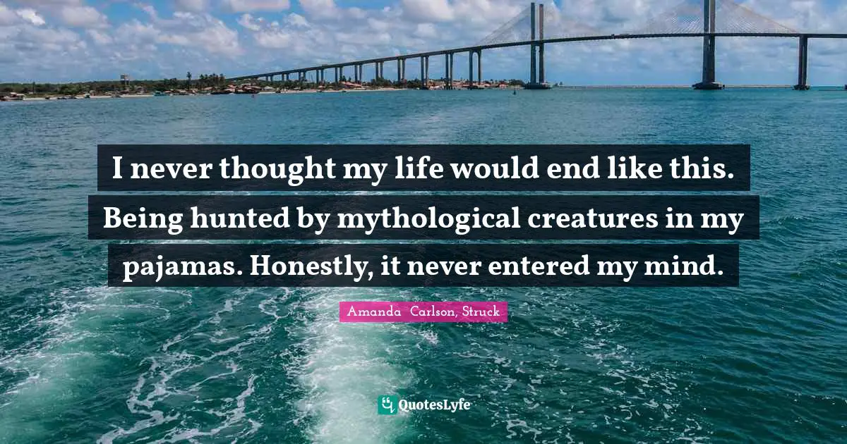 I never thought my life would end like this. Being hunted by mythological creatures in my pajamas. Honestly, it never entered my mind.