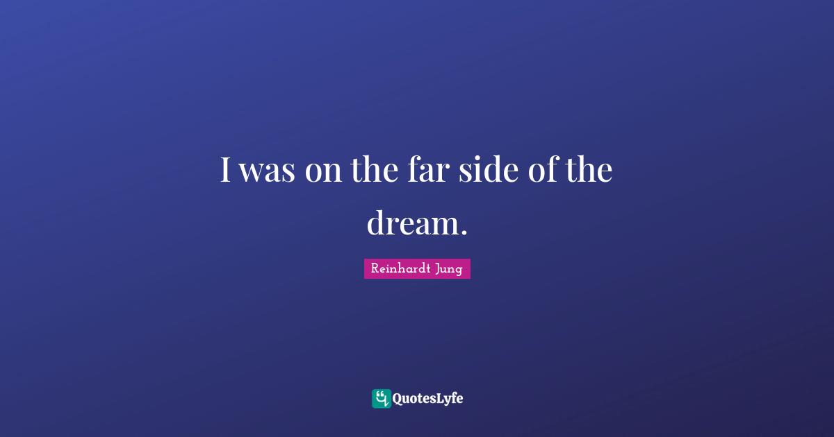 I was on the far side of the dream.