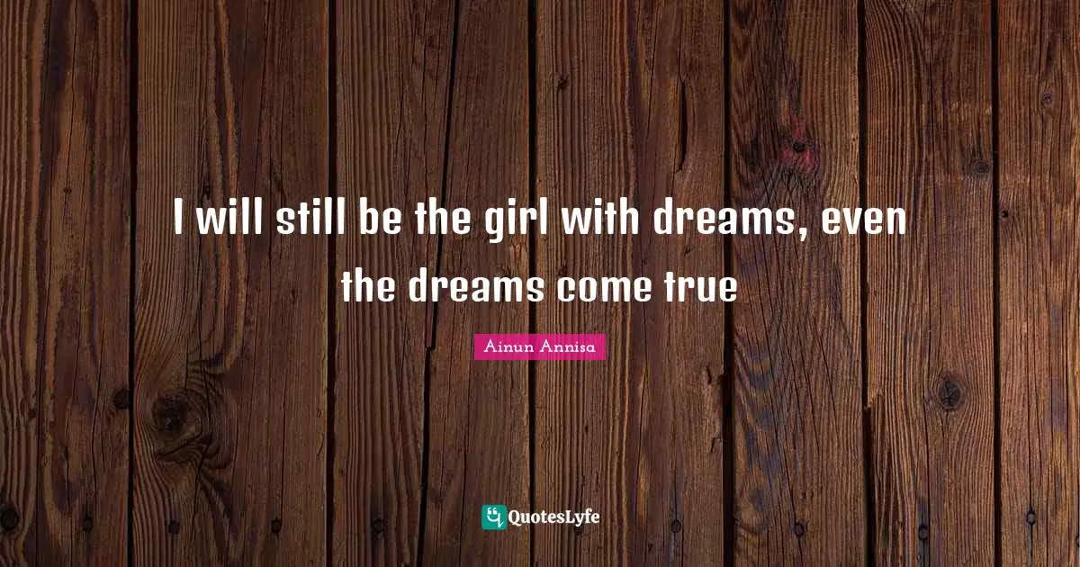 I will still be the girl with dreams, even the dreams come true