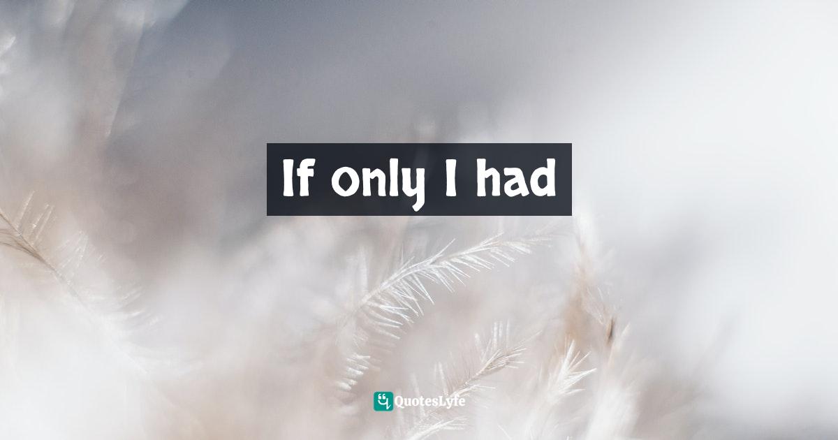 If only I had