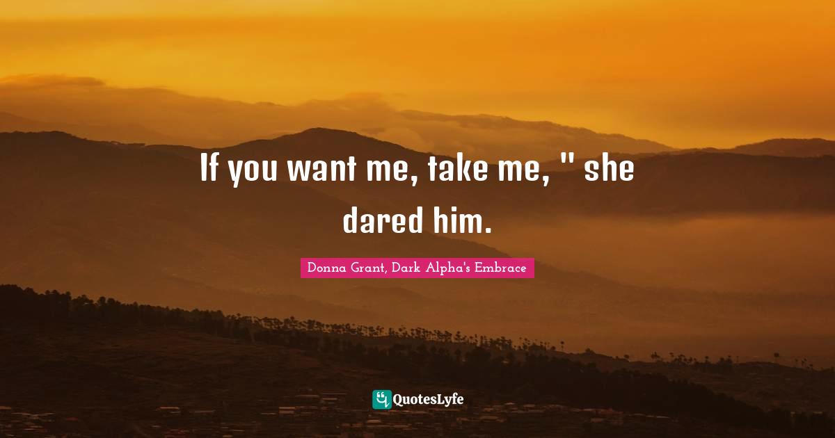 If you want me, take me, " she dared him.