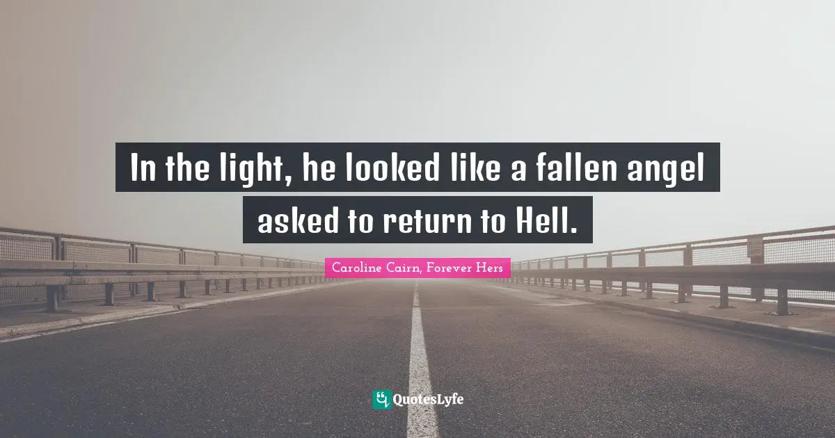 In the light, he looked like a fallen angel asked to return to Hell.