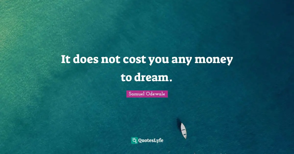 It does not cost you any money to dream.