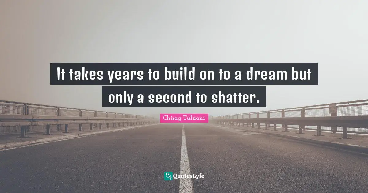 It takes years to build on to a dream but only a second to shatter.