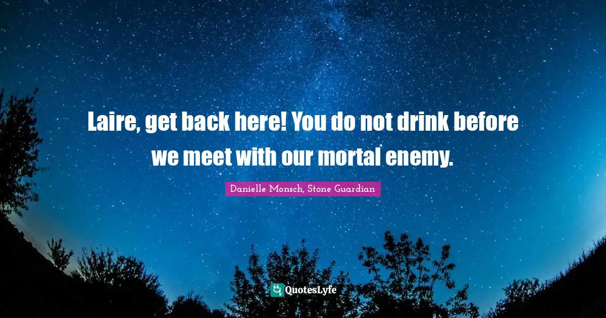 Laire, get back here! You do not drink before we meet with our mortal enemy.