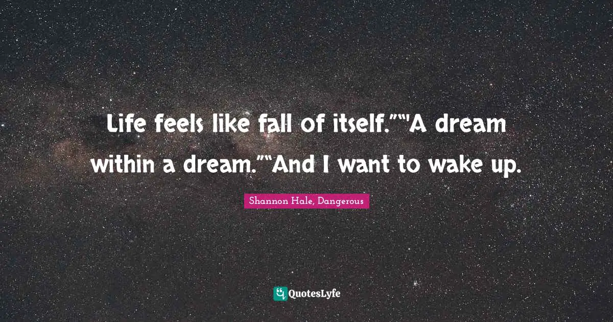 Life feels like fall of itself.”“'A dream within a dream.”“And I want to wake up.