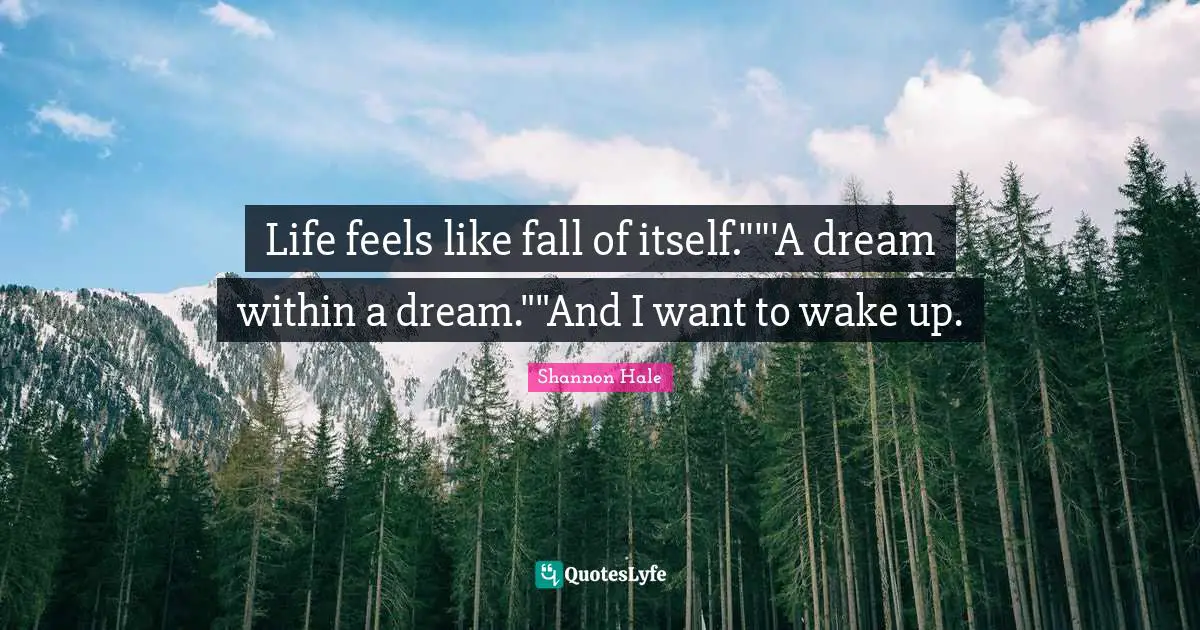Life feels like fall of itself.""'A dream within a dream.""And I want to wake up.