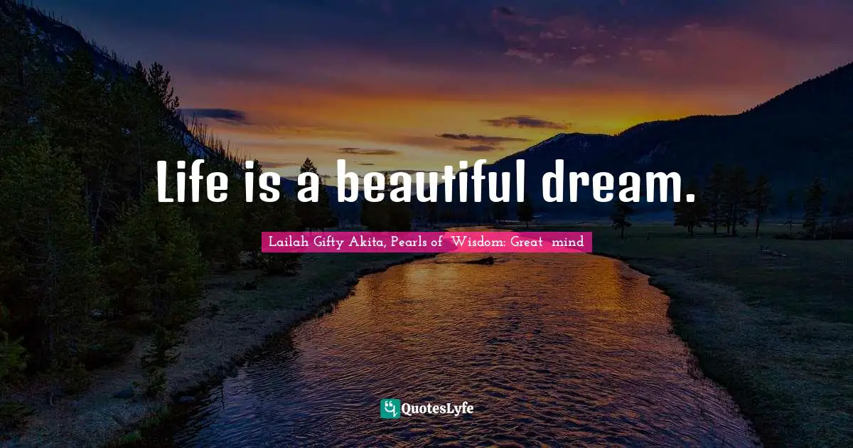 Life is a beautiful dream.
