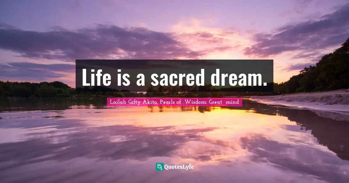 Life is a sacred dream.